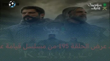 الحلقة 195.. موعد عرض جديد لمشاهدة مسلسل قيامة عثمان بأفضل جودة على القنوات الرئيسية